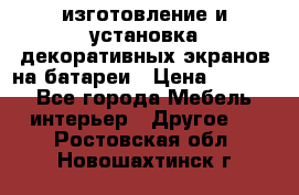 изготовление и установка декоративных экранов на батареи › Цена ­ 3 200 - Все города Мебель, интерьер » Другое   . Ростовская обл.,Новошахтинск г.